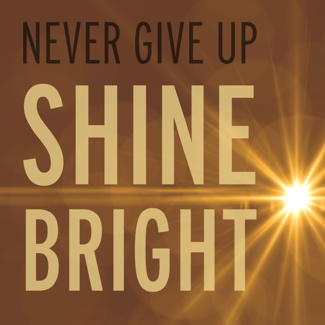 Never Give Up: Shine Bright