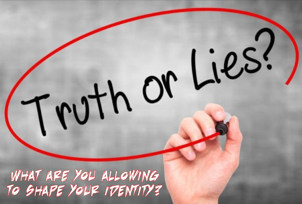 Truth or Lies; What Are You Allowing To Shape Your Identity?